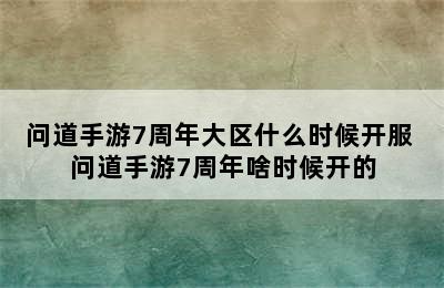 问道手游7周年大区什么时候开服 问道手游7周年啥时候开的